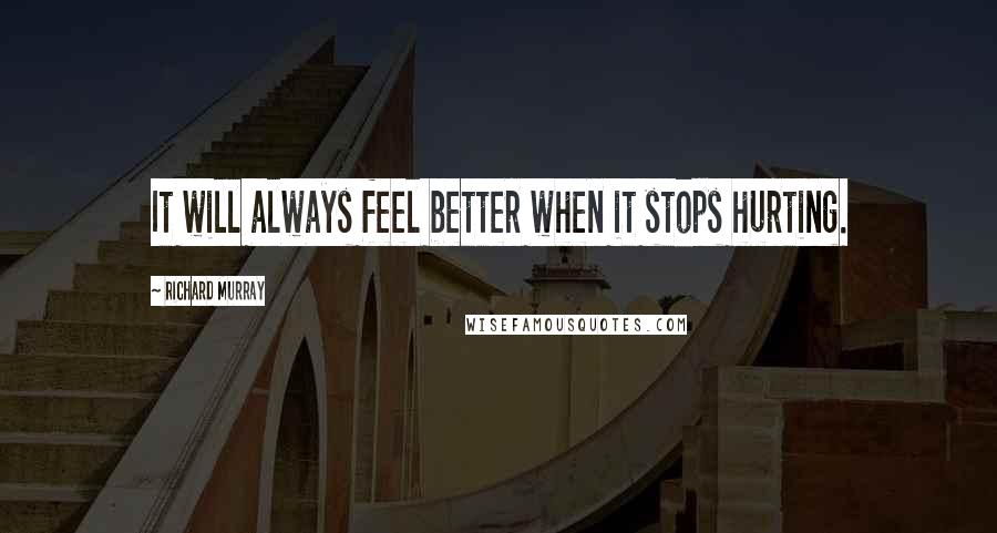 Richard Murray Quotes: It will always feel better when it stops hurting.