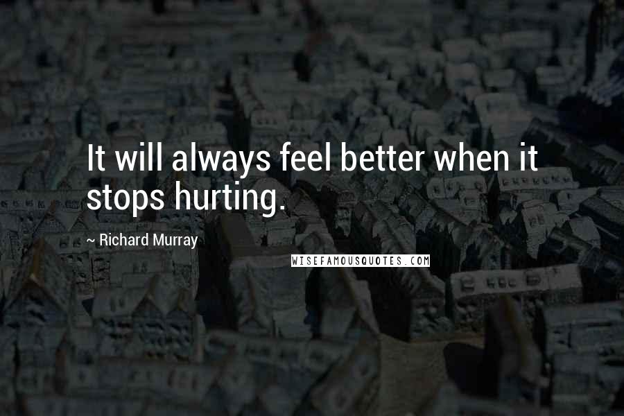 Richard Murray Quotes: It will always feel better when it stops hurting.