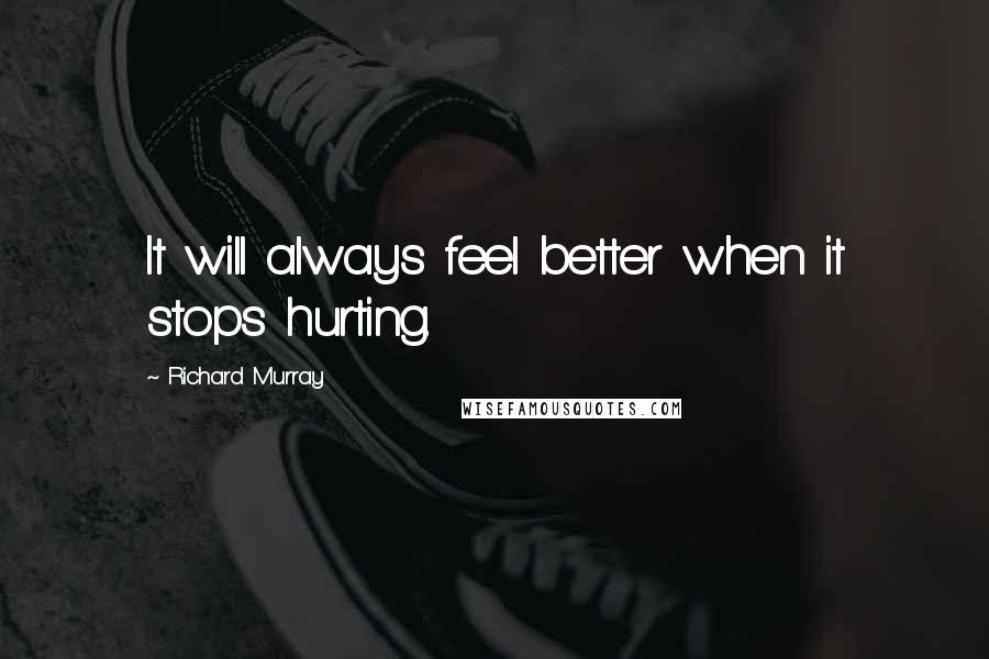 Richard Murray Quotes: It will always feel better when it stops hurting.