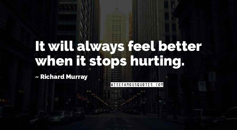 Richard Murray Quotes: It will always feel better when it stops hurting.