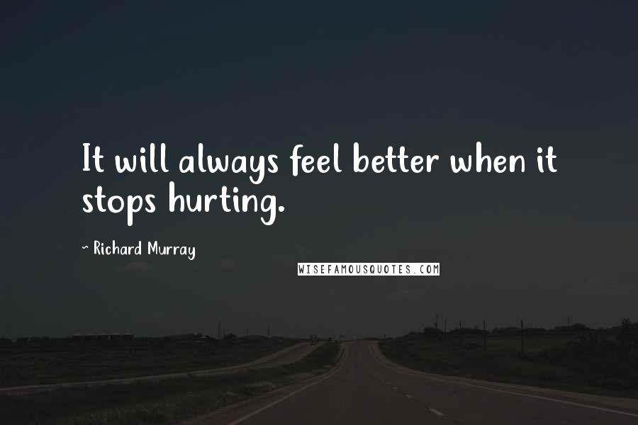 Richard Murray Quotes: It will always feel better when it stops hurting.