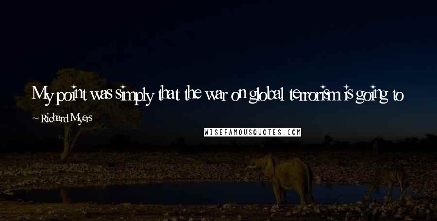 Richard Myers Quotes: My point was simply that the war on global terrorism is going to be a long one, and we need to adapt as our enemy adapts.