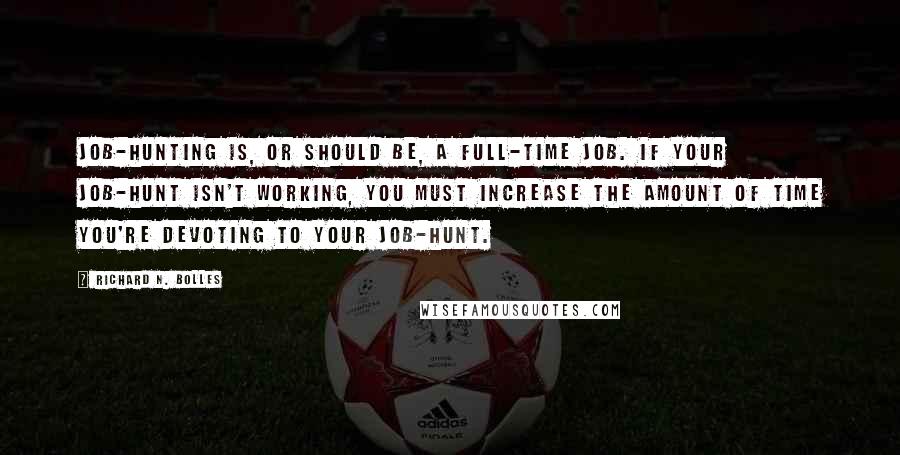 Richard N. Bolles Quotes: Job-hunting is, or should be, a full-time job. If your job-hunt isn't working, you must increase the amount of time you're devoting to your job-hunt.