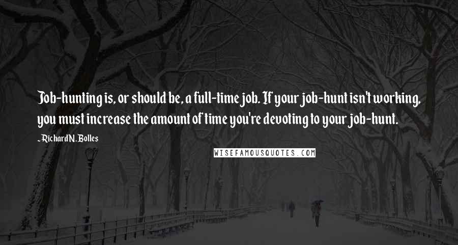 Richard N. Bolles Quotes: Job-hunting is, or should be, a full-time job. If your job-hunt isn't working, you must increase the amount of time you're devoting to your job-hunt.