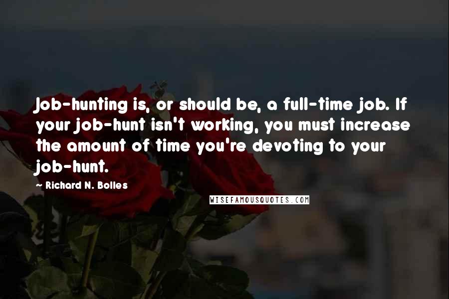 Richard N. Bolles Quotes: Job-hunting is, or should be, a full-time job. If your job-hunt isn't working, you must increase the amount of time you're devoting to your job-hunt.