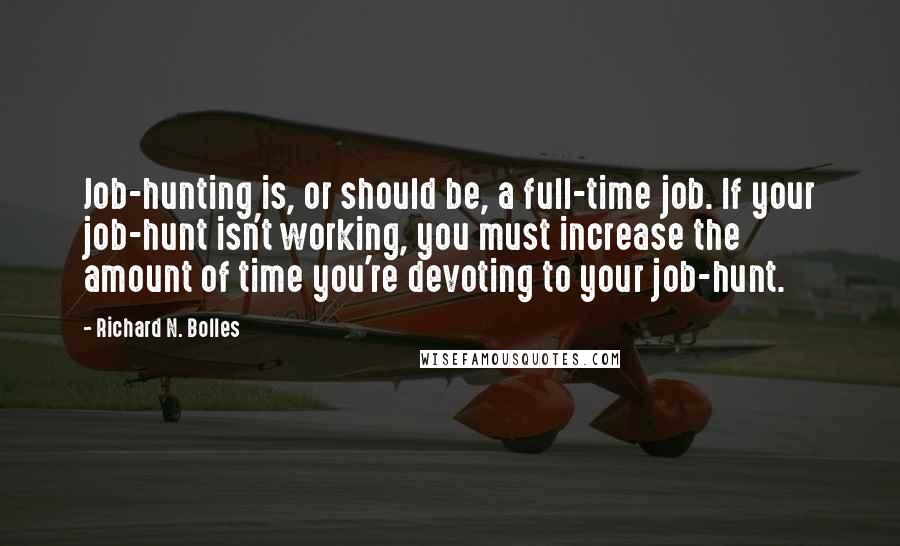 Richard N. Bolles Quotes: Job-hunting is, or should be, a full-time job. If your job-hunt isn't working, you must increase the amount of time you're devoting to your job-hunt.