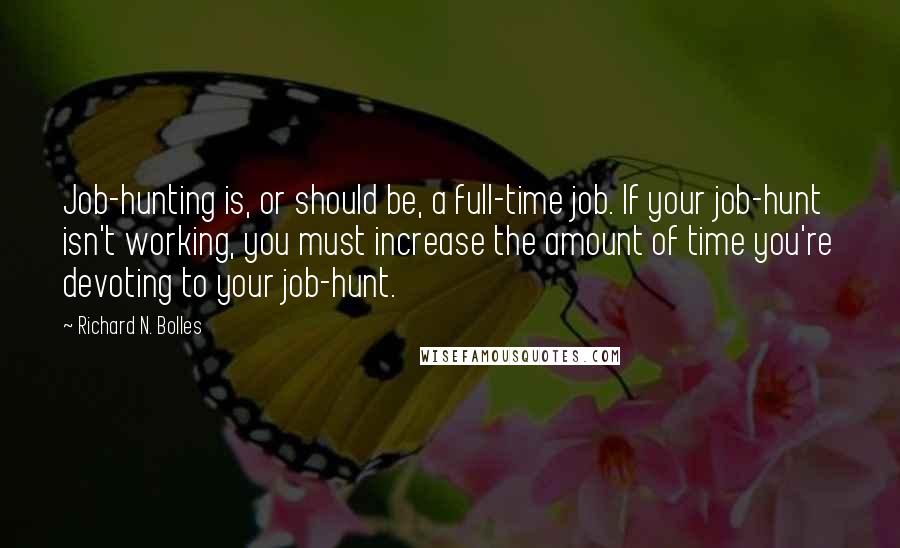 Richard N. Bolles Quotes: Job-hunting is, or should be, a full-time job. If your job-hunt isn't working, you must increase the amount of time you're devoting to your job-hunt.