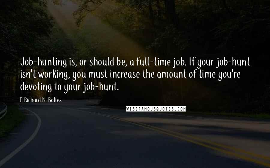 Richard N. Bolles Quotes: Job-hunting is, or should be, a full-time job. If your job-hunt isn't working, you must increase the amount of time you're devoting to your job-hunt.