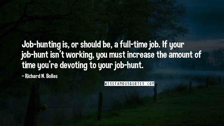 Richard N. Bolles Quotes: Job-hunting is, or should be, a full-time job. If your job-hunt isn't working, you must increase the amount of time you're devoting to your job-hunt.