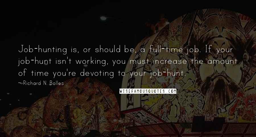 Richard N. Bolles Quotes: Job-hunting is, or should be, a full-time job. If your job-hunt isn't working, you must increase the amount of time you're devoting to your job-hunt.