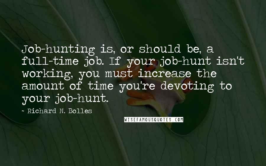 Richard N. Bolles Quotes: Job-hunting is, or should be, a full-time job. If your job-hunt isn't working, you must increase the amount of time you're devoting to your job-hunt.