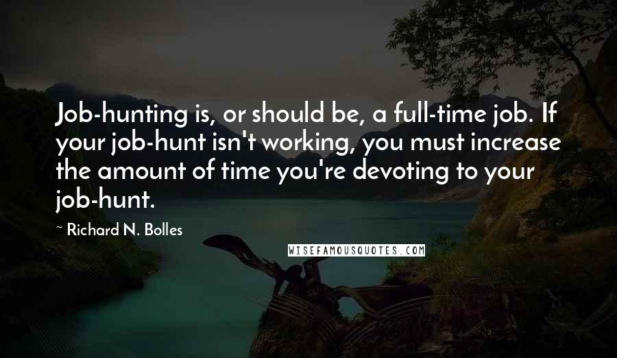 Richard N. Bolles Quotes: Job-hunting is, or should be, a full-time job. If your job-hunt isn't working, you must increase the amount of time you're devoting to your job-hunt.