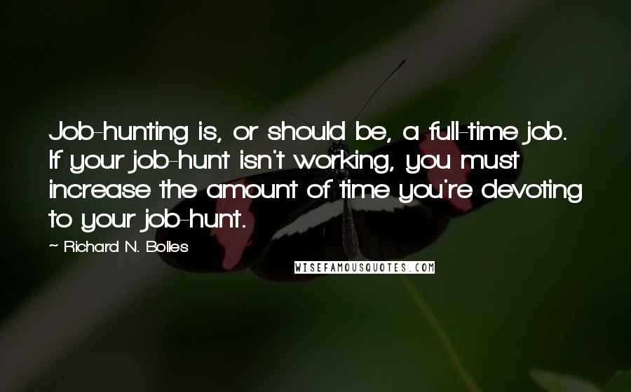 Richard N. Bolles Quotes: Job-hunting is, or should be, a full-time job. If your job-hunt isn't working, you must increase the amount of time you're devoting to your job-hunt.