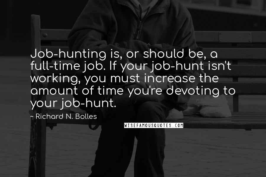 Richard N. Bolles Quotes: Job-hunting is, or should be, a full-time job. If your job-hunt isn't working, you must increase the amount of time you're devoting to your job-hunt.