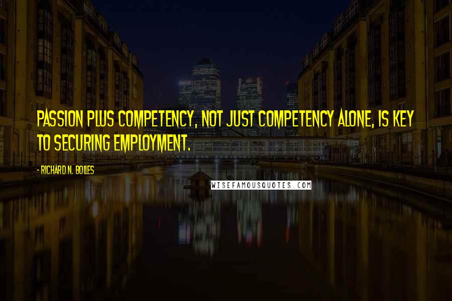 Richard N. Bolles Quotes: Passion plus competency, not just competency alone, is key to securing employment.