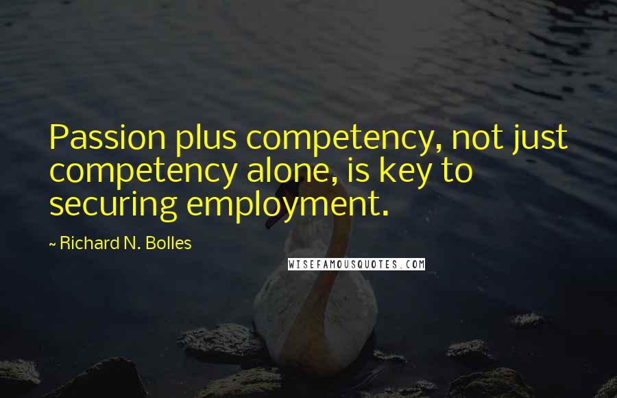 Richard N. Bolles Quotes: Passion plus competency, not just competency alone, is key to securing employment.