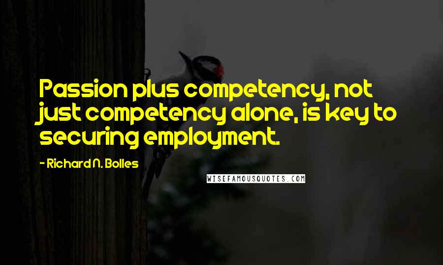 Richard N. Bolles Quotes: Passion plus competency, not just competency alone, is key to securing employment.