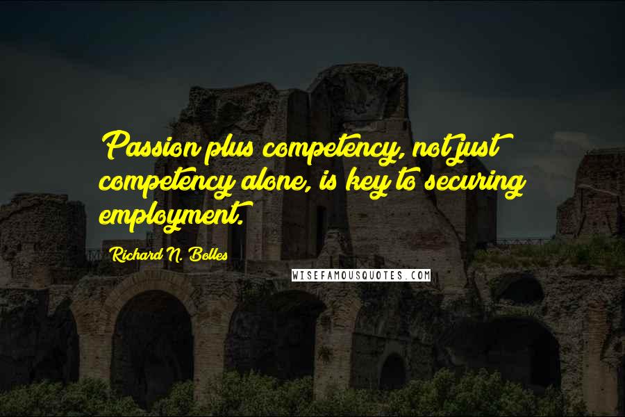 Richard N. Bolles Quotes: Passion plus competency, not just competency alone, is key to securing employment.