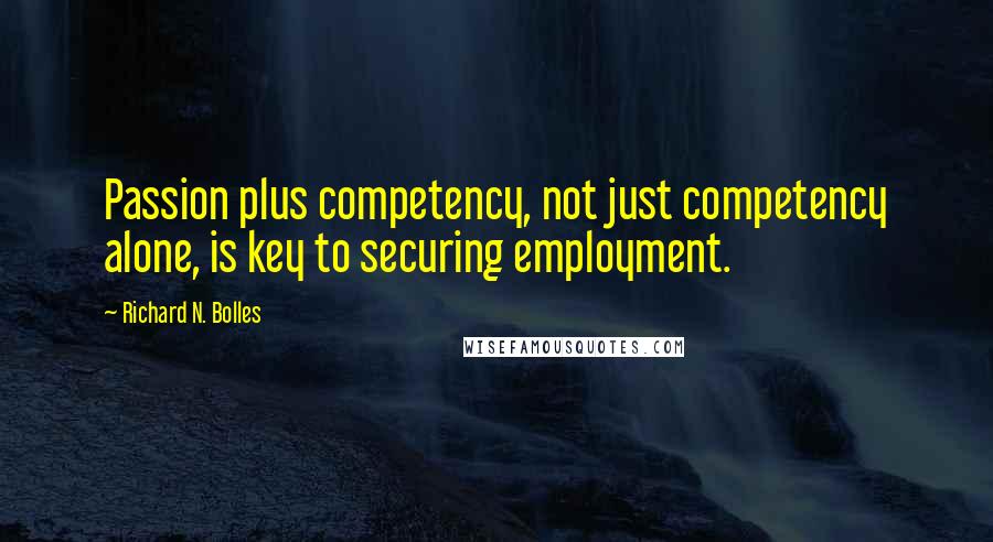 Richard N. Bolles Quotes: Passion plus competency, not just competency alone, is key to securing employment.