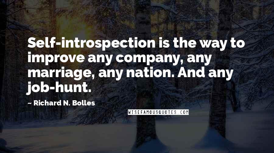 Richard N. Bolles Quotes: Self-introspection is the way to improve any company, any marriage, any nation. And any job-hunt.