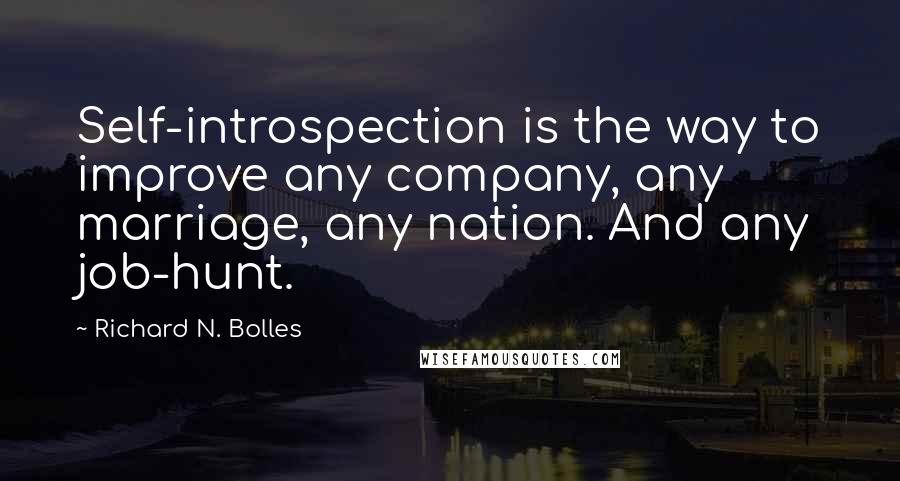 Richard N. Bolles Quotes: Self-introspection is the way to improve any company, any marriage, any nation. And any job-hunt.