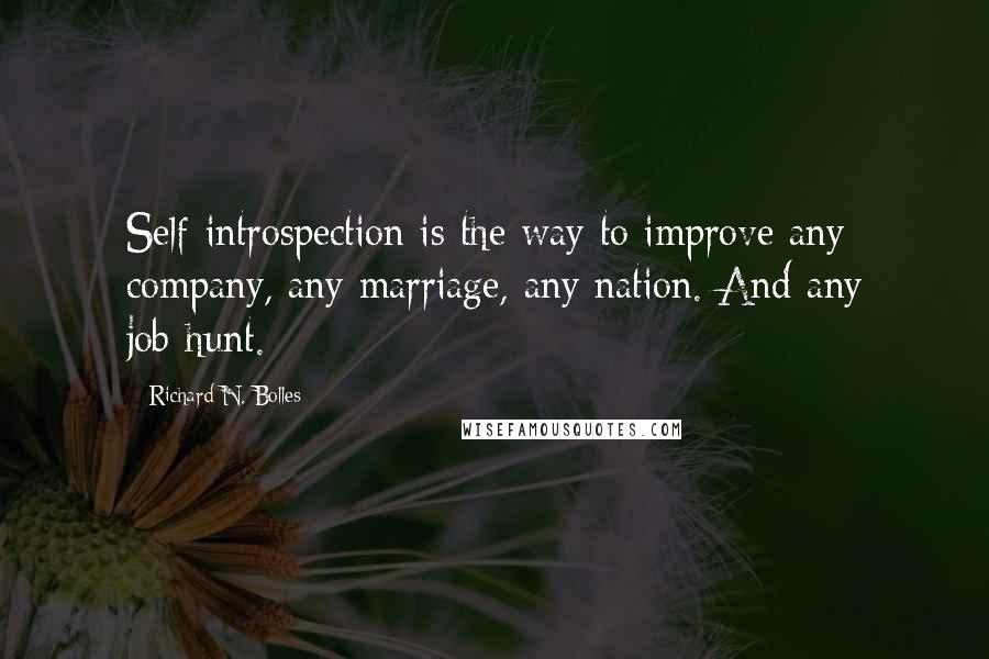 Richard N. Bolles Quotes: Self-introspection is the way to improve any company, any marriage, any nation. And any job-hunt.