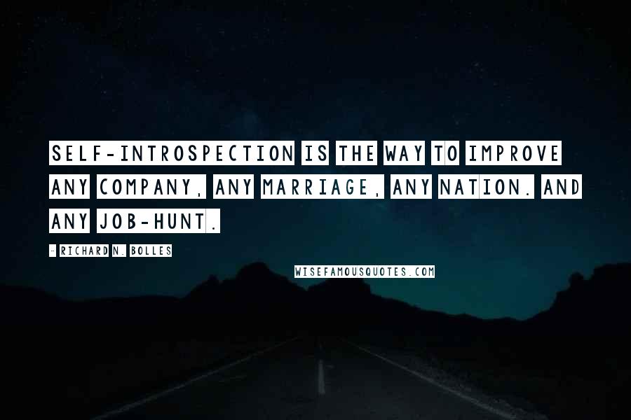 Richard N. Bolles Quotes: Self-introspection is the way to improve any company, any marriage, any nation. And any job-hunt.