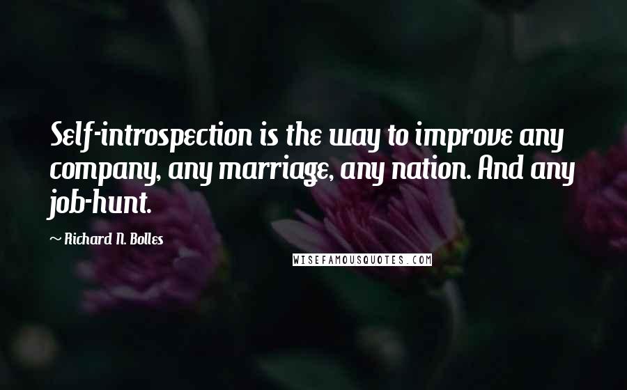 Richard N. Bolles Quotes: Self-introspection is the way to improve any company, any marriage, any nation. And any job-hunt.