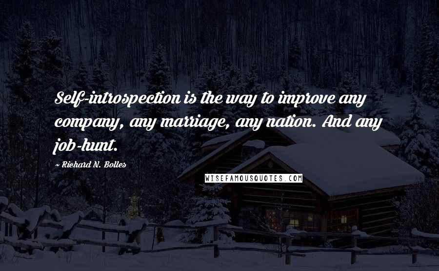 Richard N. Bolles Quotes: Self-introspection is the way to improve any company, any marriage, any nation. And any job-hunt.