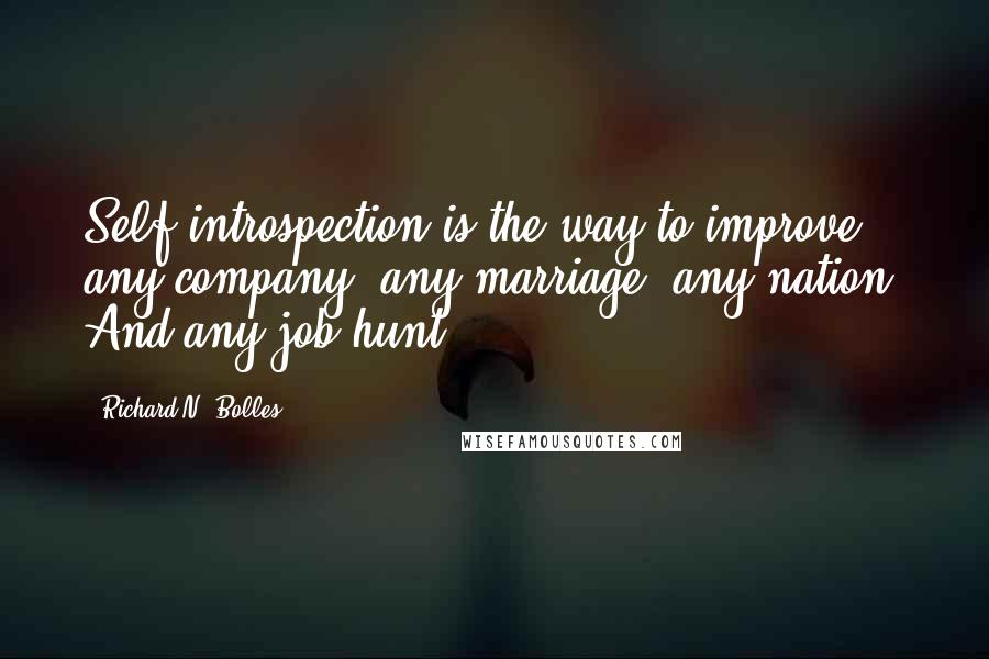 Richard N. Bolles Quotes: Self-introspection is the way to improve any company, any marriage, any nation. And any job-hunt.