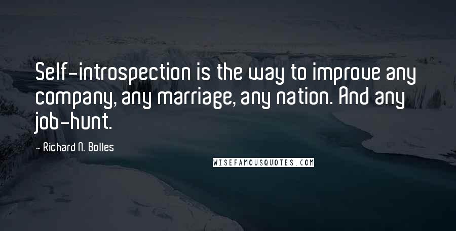 Richard N. Bolles Quotes: Self-introspection is the way to improve any company, any marriage, any nation. And any job-hunt.