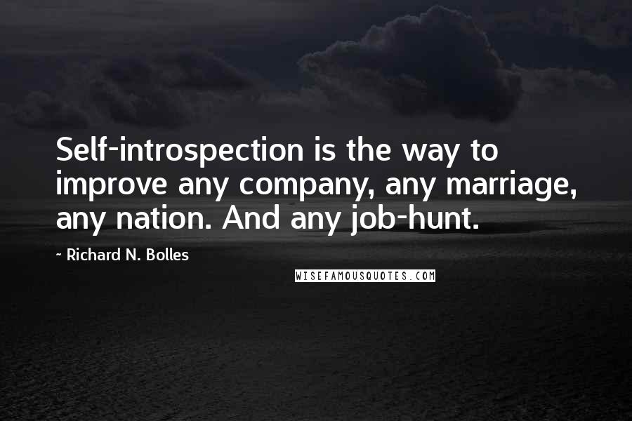 Richard N. Bolles Quotes: Self-introspection is the way to improve any company, any marriage, any nation. And any job-hunt.