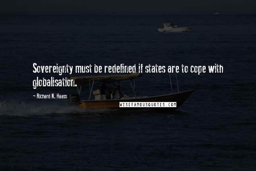 Richard N. Haass Quotes: Sovereignty must be redefined if states are to cope with globalisation.