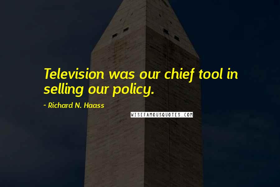 Richard N. Haass Quotes: Television was our chief tool in selling our policy.