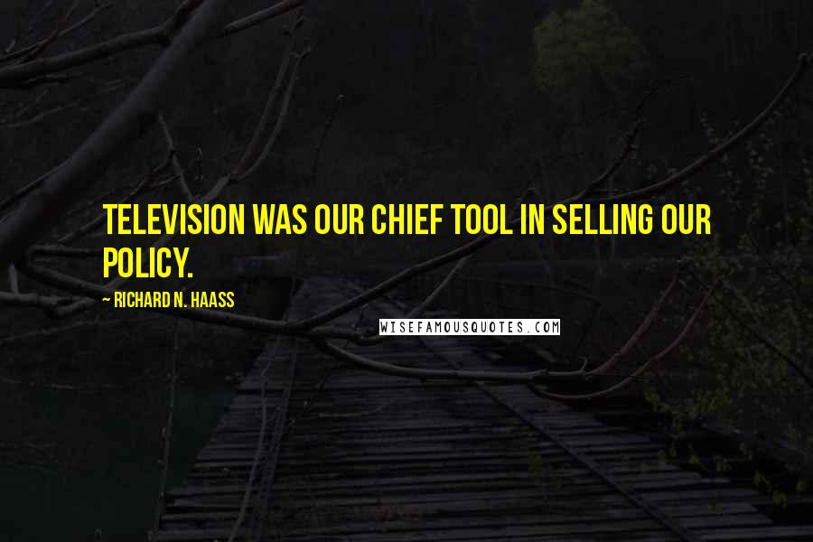 Richard N. Haass Quotes: Television was our chief tool in selling our policy.