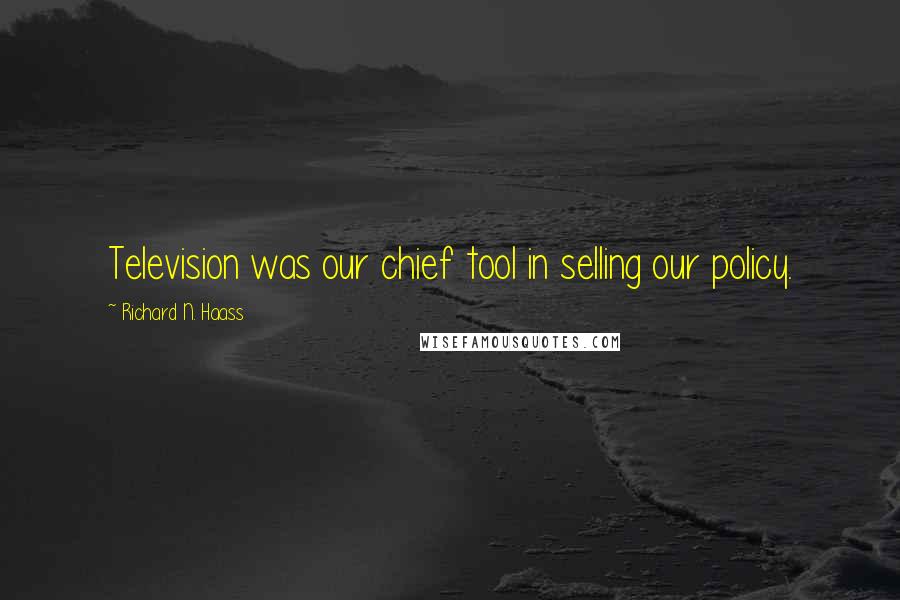 Richard N. Haass Quotes: Television was our chief tool in selling our policy.