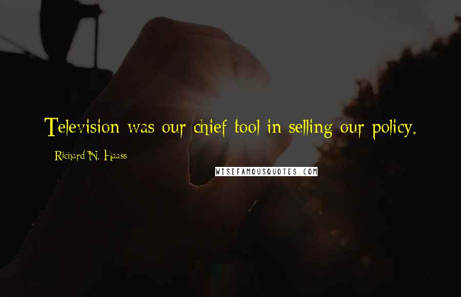 Richard N. Haass Quotes: Television was our chief tool in selling our policy.