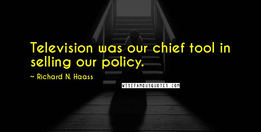 Richard N. Haass Quotes: Television was our chief tool in selling our policy.