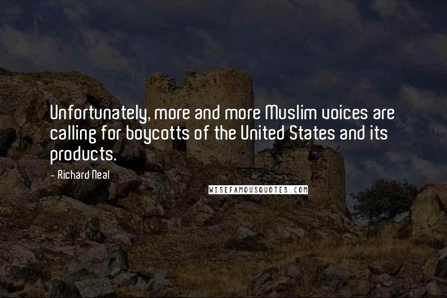 Richard Neal Quotes: Unfortunately, more and more Muslim voices are calling for boycotts of the United States and its products.