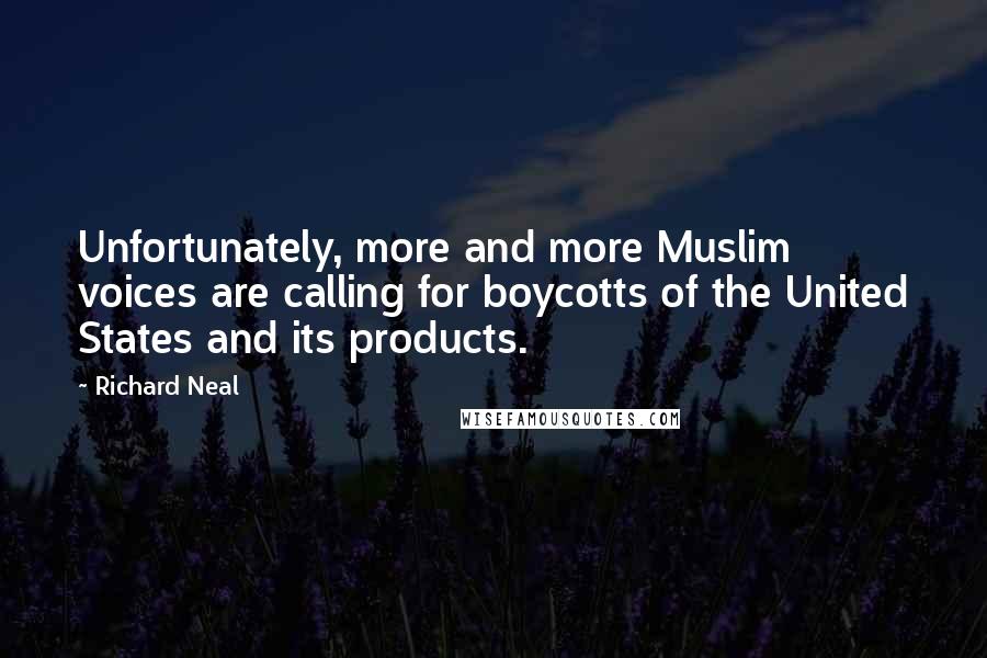 Richard Neal Quotes: Unfortunately, more and more Muslim voices are calling for boycotts of the United States and its products.