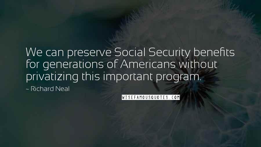 Richard Neal Quotes: We can preserve Social Security benefits for generations of Americans without privatizing this important program.