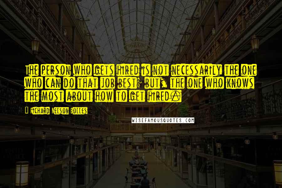 Richard Nelson Bolles Quotes: The person who gets hired is not necessarily the one who can do that job best; but, the one who knows the most about how to get hired.