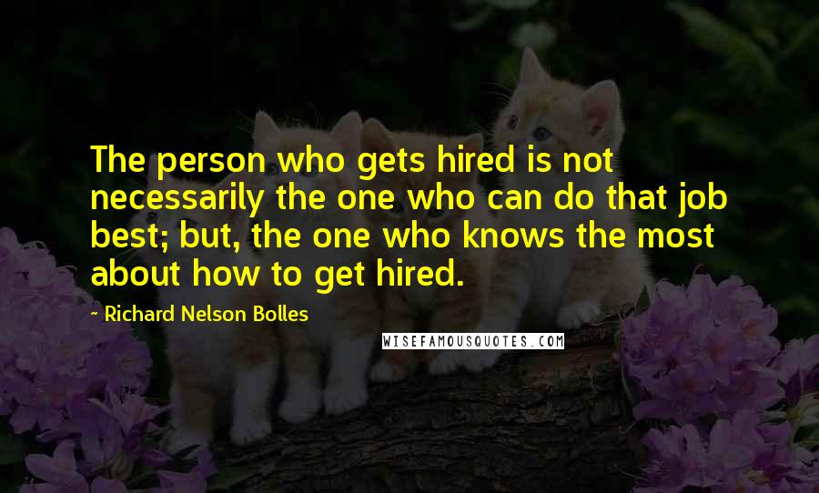 Richard Nelson Bolles Quotes: The person who gets hired is not necessarily the one who can do that job best; but, the one who knows the most about how to get hired.