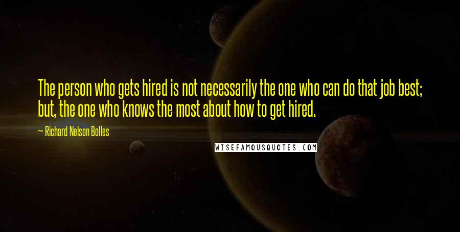 Richard Nelson Bolles Quotes: The person who gets hired is not necessarily the one who can do that job best; but, the one who knows the most about how to get hired.