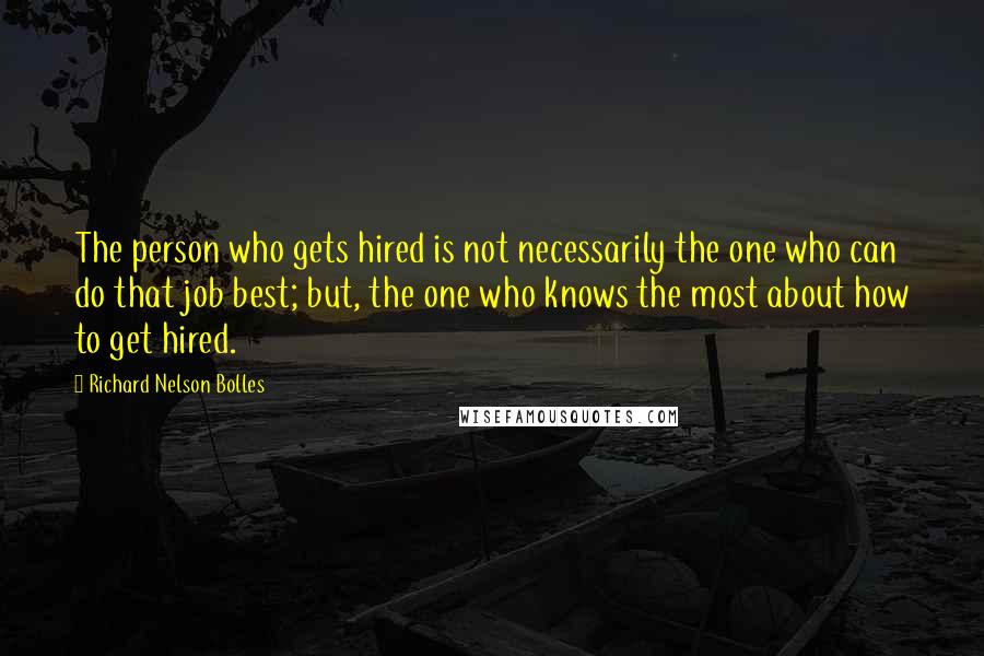Richard Nelson Bolles Quotes: The person who gets hired is not necessarily the one who can do that job best; but, the one who knows the most about how to get hired.