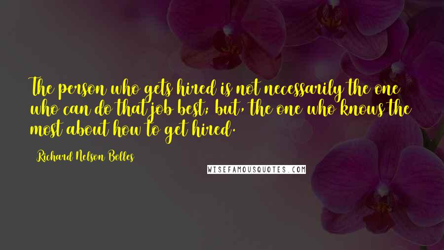 Richard Nelson Bolles Quotes: The person who gets hired is not necessarily the one who can do that job best; but, the one who knows the most about how to get hired.