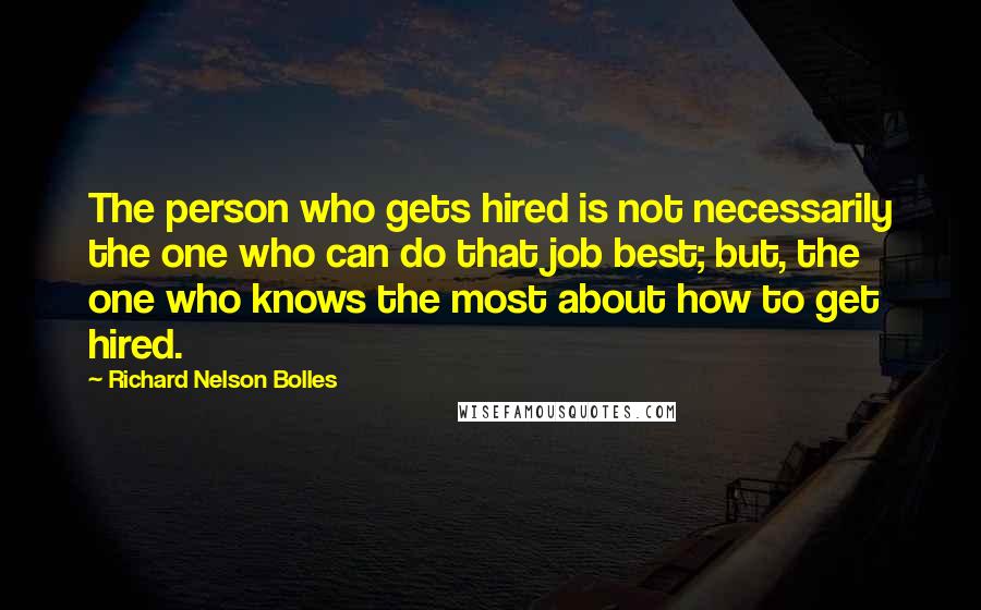 Richard Nelson Bolles Quotes: The person who gets hired is not necessarily the one who can do that job best; but, the one who knows the most about how to get hired.