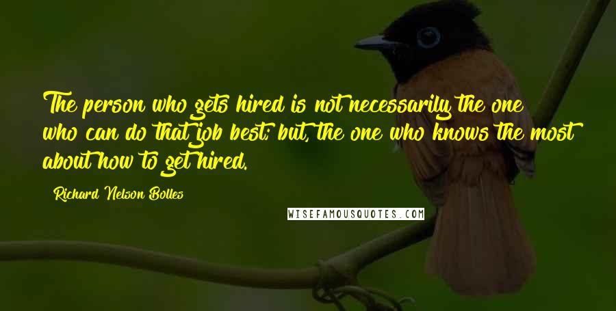 Richard Nelson Bolles Quotes: The person who gets hired is not necessarily the one who can do that job best; but, the one who knows the most about how to get hired.