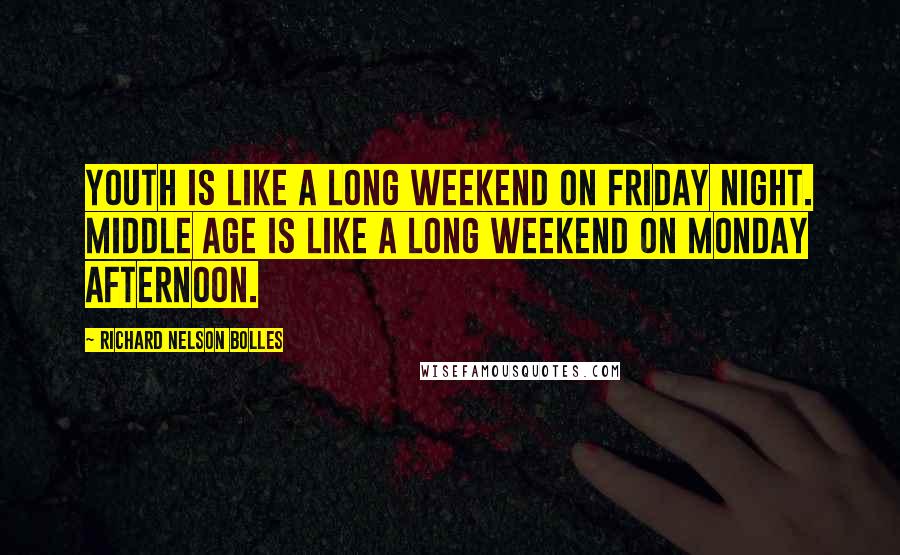 Richard Nelson Bolles Quotes: Youth is like a long weekend on Friday night. Middle age is like a long weekend on Monday afternoon.