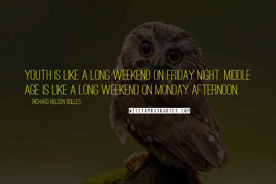 Richard Nelson Bolles Quotes: Youth is like a long weekend on Friday night. Middle age is like a long weekend on Monday afternoon.